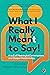 WHAT I REALLY MEANT TO SAY! A to Z of Meaningful Conversation... by John Britt