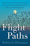 Flight Paths: How a Passionate and Quirky Group of Pioneering Scientists Solved the Mystery of Bird Migration