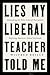 Lies My Liberal Teacher Told Me: Debunking the False Narratives Defining America’s School Curricula
