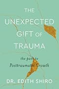 The Unexpected Gift of Trauma: The Path to Posttraumatic Growth