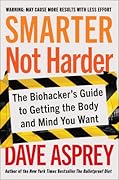 Smarter Not Harder: The Biohacker's Guide to Getting the Body and Mind You Want