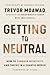 Getting to Neutral: How to Conquer Negativity and Thrive in a Chaotic World