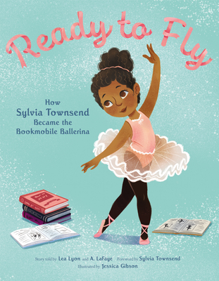 Ready to Fly: How Sylvia Townsend Became the Bookmobile Ballerina: The true story of Sylvia Townsend, a young Black girl who taught herself ballet through her 1950s bookmobile library