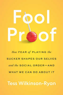 Fool Proof: How Fear of Playing the Sucker Shapes Our Selves and the Social Order―and What We Can Do About It – The Psychology of Trust and Moral Agency (Hardcover)