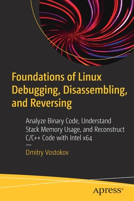 Foundations of Linux Debugging, Disassembling, and Reversing: Analyze Binary Code, Understand Stack Memory Usage, and Reconstruct C/C++ Code with Intel x64 (Kindle Edition)