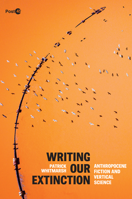 Writing Our Extinction: Anthropocene Fiction and Vertical Science (Post*45)