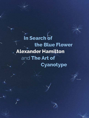 In Search of the Blue Flower: Alexander Hamilton and the Art of Cyanotype (Scottish Photographic Artists)