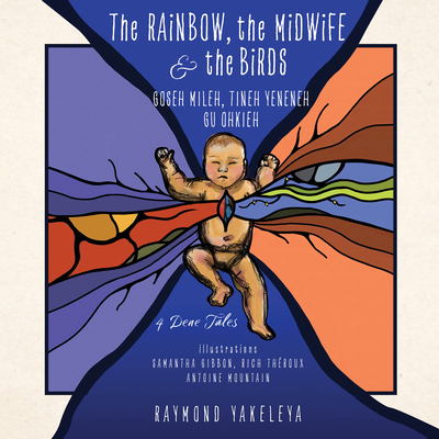 The Rainbow, the Midwife & the Birds: 4 Dene Tales (Indigenous Spirit)