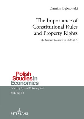 The Importance of Constitutional Rules and Property Rights: The German Economy in 1990–2015 (Polish Studies in Economics, 13)