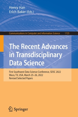 The Recent Advances in Transdisciplinary Data Science: First Southwest Data Science Conference, SDSC 2022, Waco, TX, USA, March 25–26, 2022, Revised ... in Computer and Information Science, 1725)