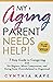 My Aging Parent Needs Help!: 7 Step Guide to Caregiving with No Regrets, More Compassion, and Going from Overwhelmed to Organized [Includes Tips for Caregiver Burnout]