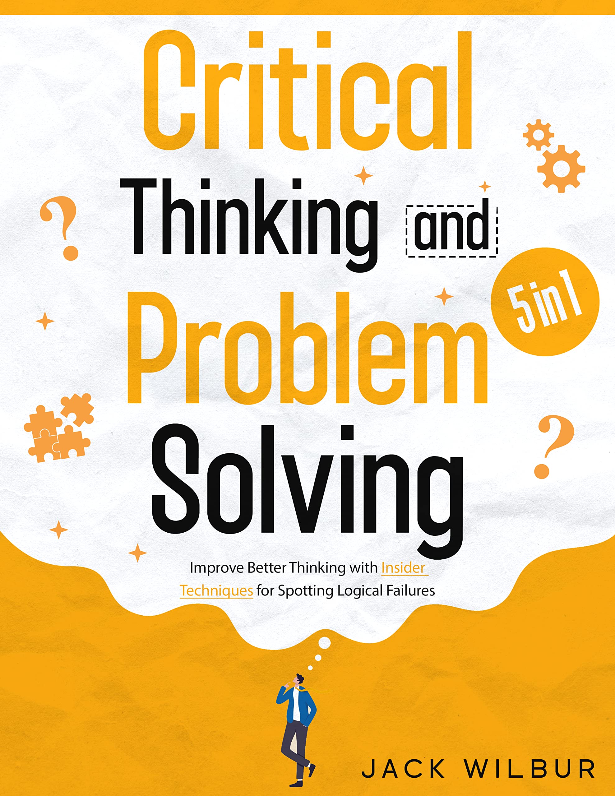 Critical Thinking & Problem Solving: [5 in 1] The Definitive Guide to Decision-Making Secrets, Logic, Systematic Problem-Solving and Better Thinking with Insider Techniques to Spot Logical Failures (Kindle Edition)