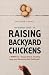 The Starter Guide to Raising Backyard Chickens: 7 Steps to a Happy Flock, Healthy Eggs and Becoming Self-Sufficient