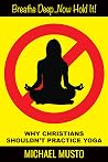 BREATHE DEEP...NOW HOLD IT: WHY CHRISTIANS SHOULDN'T PRACTICE YOGA BREATHE DEEP...NOW HOLD IT: WHY CHRISTIANS SHOULDN'T PRACTICE YOGA