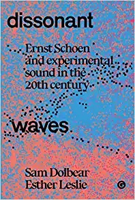 Dissonant Waves: Ernst Schoen and Experimental Sound in the 20th century (Goldsmiths Press / Sonics Series)