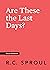 Are These the Last Days? by R.C. Sproul Are These the Last Days? by R.C. Sproul