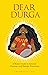 Dear Durga: A Mom's Guide to Activate Courage and Emerge Victorious