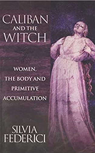 Caliban and the Witch: Women, the Body and Primitive Accumulation