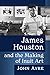 James Houston and the Making of Inuit Art by John Ayre