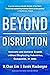 Beyond Disruption: Innovate and Achieve Growth without Displacing Industries, Companies, or Jobs