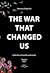 The War That Changed Us: Co...