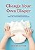 Change Your Own Diaper: A Bachelor with No Kids Explains How to Be a Parent without Screwing Up