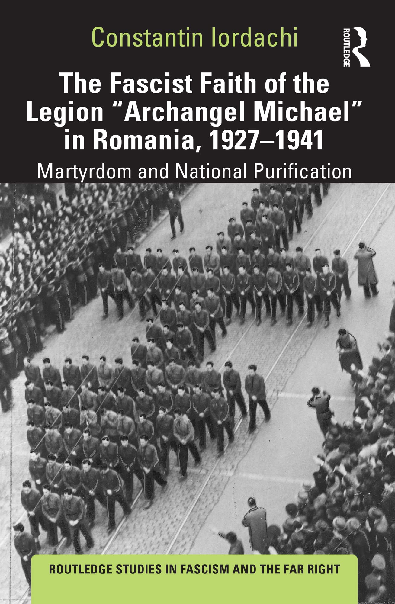 The Fascist Faith of the Legion "Archangel Michael" in Romania, 1927–1941: Martyrdom and National Purification (Routledge Studies in Fascism and the Far Right)