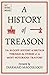 A History of Treason: The bloody history of Britain through the stories of its most notorious traitors