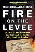 Fire on the Levee: The Murder of Henry Glover and the Search for Justice after Hurricane Katrina 