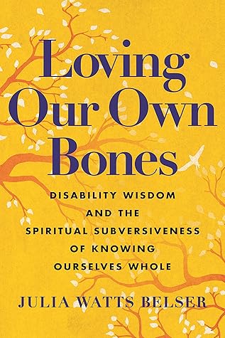 Loving Our Own Bones: Disability Wisdom and the Spiritual Subversiveness of Knowing Ourselves Whole