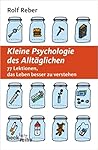 Kleine Psychologie des Alltäglichen: 77 Lektionen, das Leben besser zu verstehen