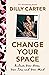 Change Your Space by Dilly Carter