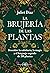 La brujería de las plantas: Descubre la sabiduría, la magia y el lenguaje sagrado de 200 plantas