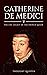 Catherine de Medici: The Life Legacy of the French Queen