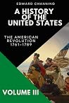 A History of the United States: Volume III: The American Revolution, 1761-1789 A History of the United States: Volume III: The American Revolution, 1761-1789