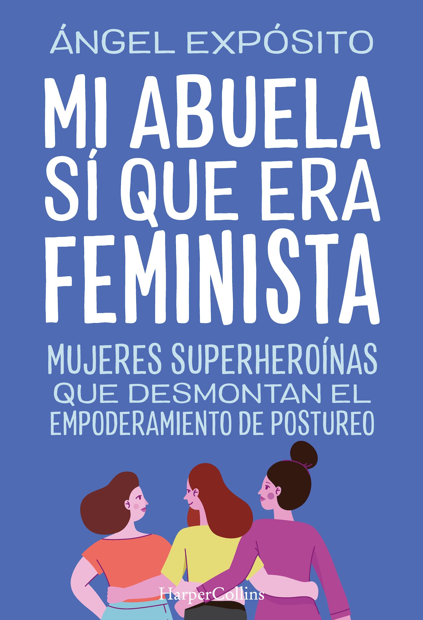 Portada de Mi abuela sí que era feminista. Mujeres superheroínas que desmontan el feminismo de postureo, de Ángel Expósito