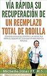 Fast Track Your Recovery From A Total Knee Replacement (Spanish Edition): How To Eliminate Pain and Pain Medicine The Quickest Way Possible