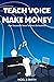 Teach Voice Make Money: How...
