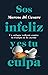 SOS INFELIZ Y ES TU CULPA