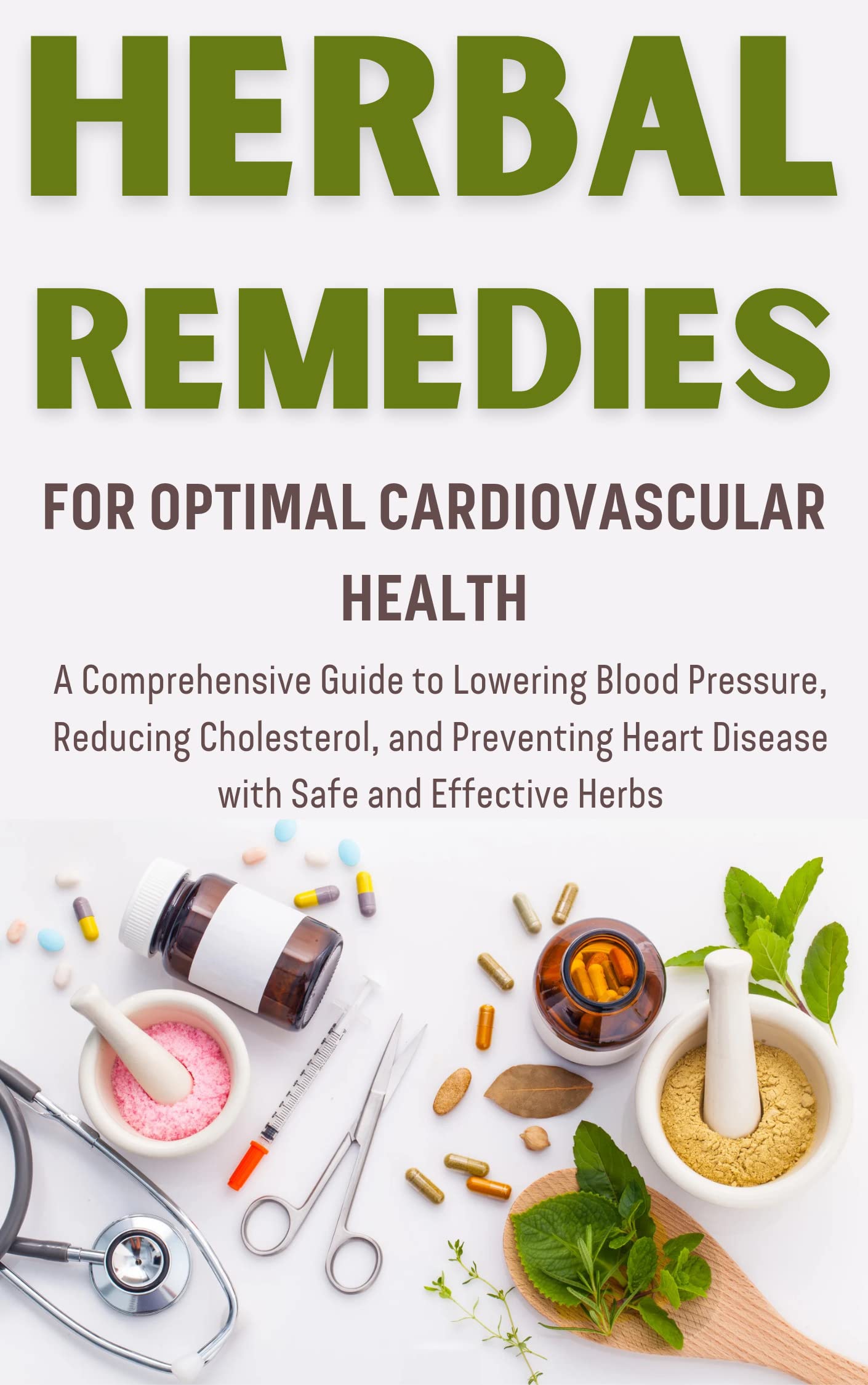 Herbal Remedies for Optimal Cardiovascular Health: A Comprehensive Guide to Lowering Blood Pressure, Reducing Cholesterol, and Preventing Heart Disease ... Guide to Natural Healing Book 8) (Kindle Edition)