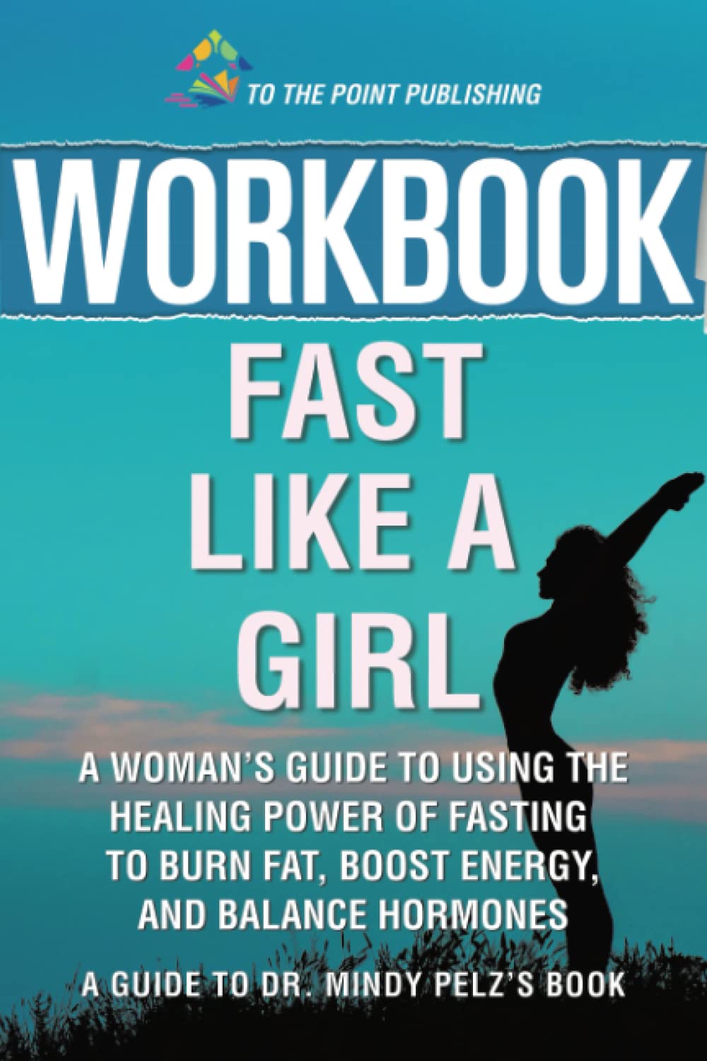 Workbook: Fast Like a Girl by Dr. Mindy Pelz: A Woman’s Guide to Using the Healing Power of Fasting to Burn Fat, Boost Energy, and Balance Hormones (Paperback)