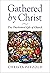 Gathered by Christ: The Overlooked Gift of Church