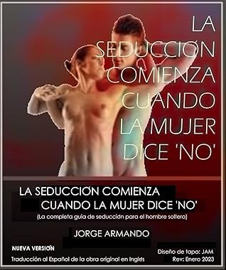 La seducción comienza cuando la mujer dice ‘No”: La completa guía de seducción sexual para el hombre soltero (Spanish Edition)