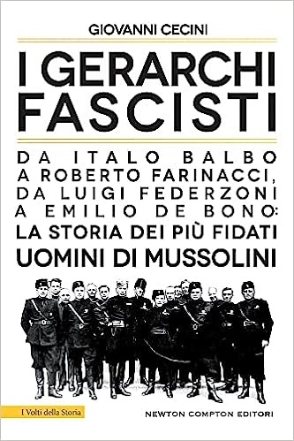 I gerarchi fascisti: da Italo Balbo a Roberto Farinacci, da Luigi Federzoni a Emilio De Bono: la storia dei più fidati uomini di Mussolini