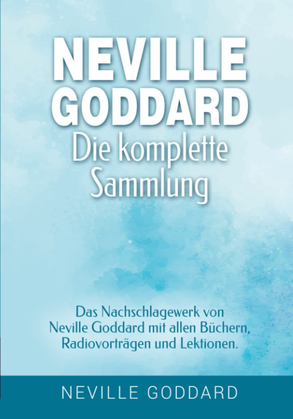 Neville Goddard - Die komplette Sammlung: Das Nachschlagewerk von Neville Goddard mit allen Büchern, Radiovorträgen und Lektionen