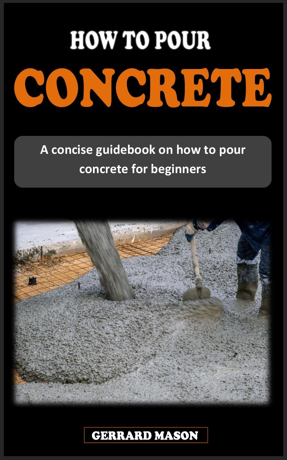 HOW TO POUR CONCRETE: A concise masonry guidebook on how to mix, pour concrete and make concrete blocks for beginners (Kindle Edition)
