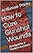 How to Cure Gunshot Wounds:...