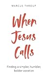 When Jesus Calls: Finding a simpler, humbler, bolder vocation When Jesus Calls: Finding a simpler, humbler, bolder vocation
