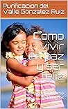 Book cover for Como vivir en paz y ser feliz: A la luz de Un Curso de Milagros (Entrena tu mente para ser Feliz nº 2) (Spanish Edition)