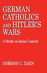 German Catholics And Hitler's Wars: A Study in Social Control German Catholics And Hitler's Wars: A Study in Social Control